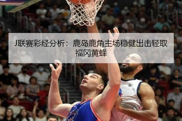 J联赛彩经分析：鹿岛鹿角主场稳健出击轻取福冈黄蜂